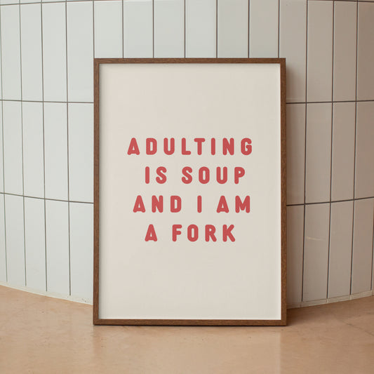 Adulting Is Soup And I Am A Fork- Print